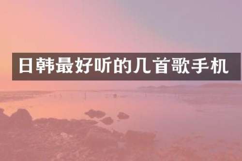 日韩最好听的几首歌手机
