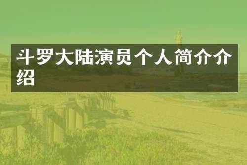 斗罗大陆演员个人简介介绍