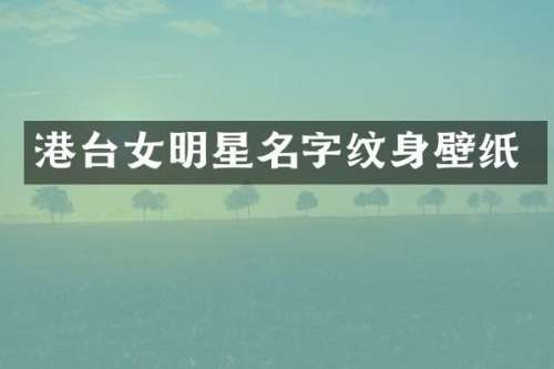 港台女明星名字纹身壁纸