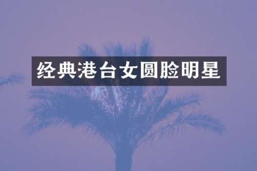 经典港台女圆脸明星