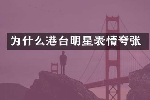 为什么港台明星表情夸张