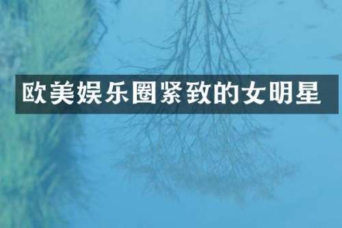 欧美娱乐圈紧致的女明星