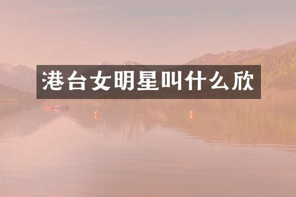 港台女明星叫什么欣