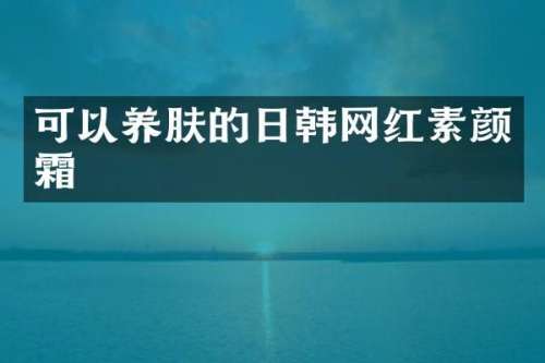 可以养肤的日韩网红素颜霜