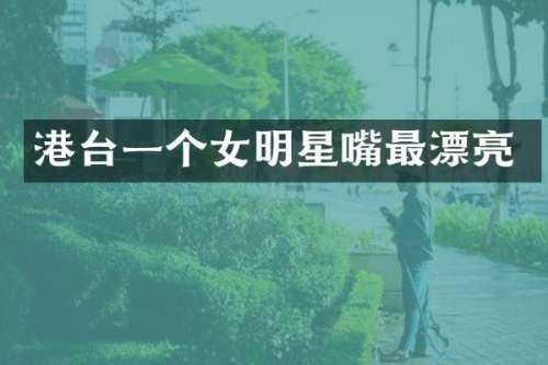 港台一个女明星嘴最漂亮