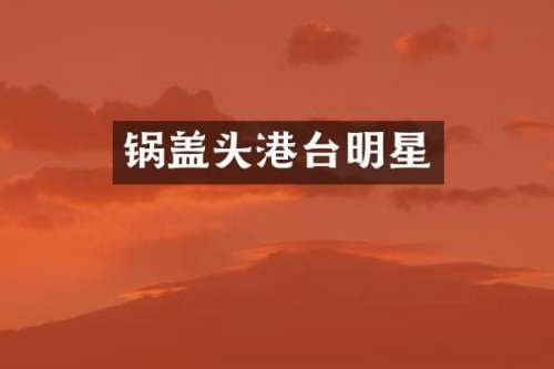 锅盖头港台明星