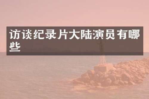 访谈纪录片大陆演员有哪些