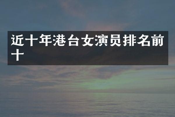近十年港台女演员排名前十