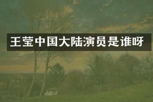 王莹中国大陆演员是谁呀