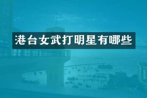 港台女武打明星有哪些