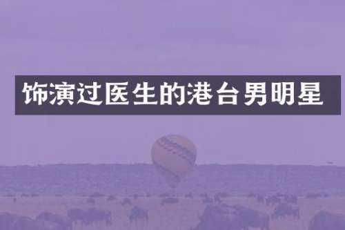 饰演过医生的港台男明星