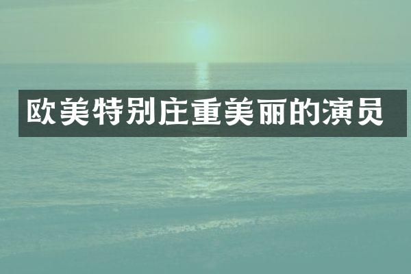 欧美特别庄重美丽的演员