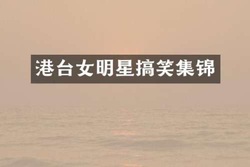 港台女明星搞笑集锦