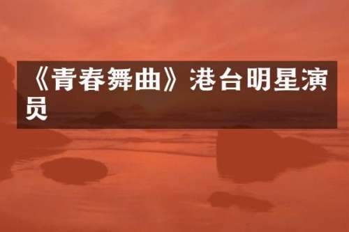 《青春舞曲》港台明星演员