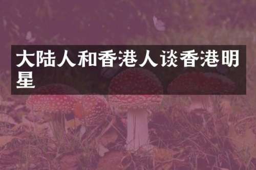 大陆人和香港人谈香港明星
