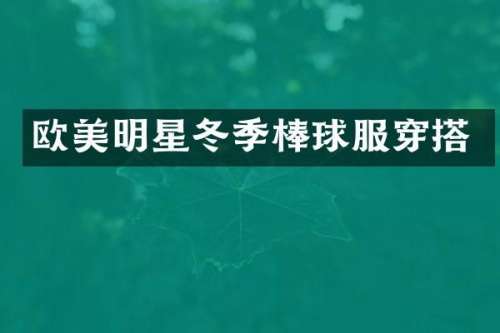 欧美明星冬季棒球服穿搭