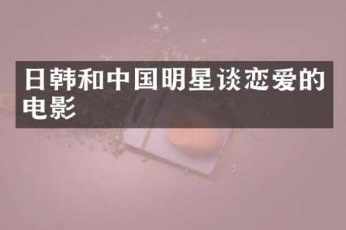 日韩和中国明星谈恋爱的电影