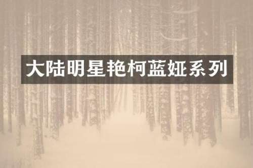 大陆明星艳柯蓝娅系列