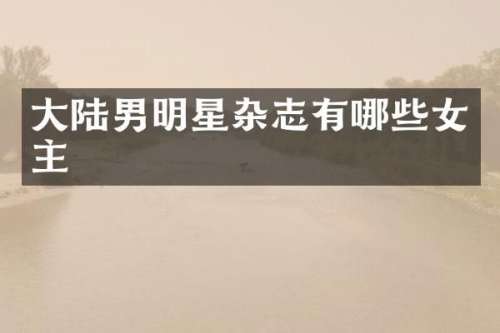 大陆男明星杂志有哪些女主