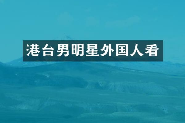 港台男明星外国人看