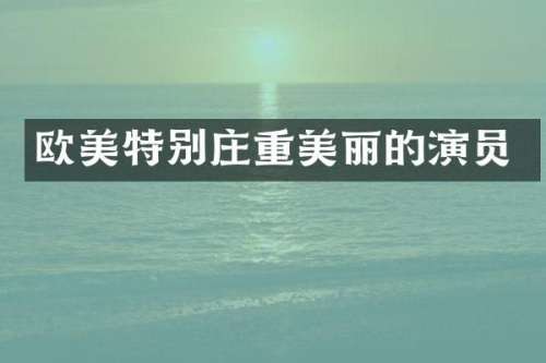 欧美特别庄重美丽的演员