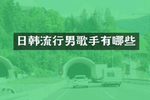 日韩流行男歌手有哪些