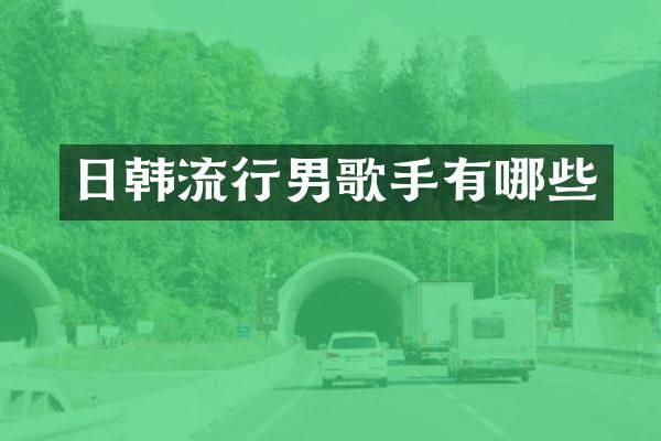 日韩流行男歌手有哪些