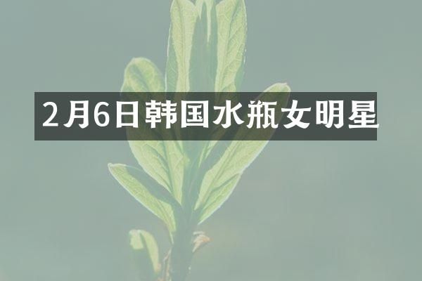 2月6日韩国水瓶女明星