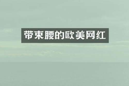 带束腰的欧美网红