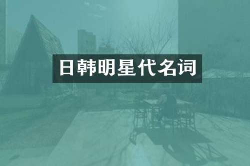 日韩明星代名词
