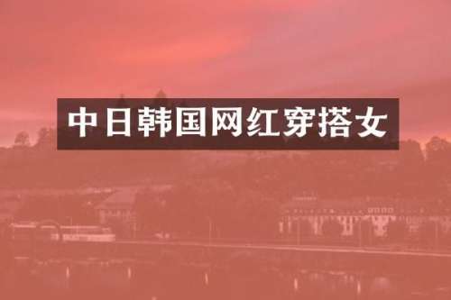 中日韩国网红穿搭女
