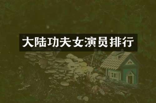 大陆功夫女演员排行