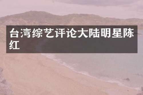 台湾综艺评论大陆明星陈红