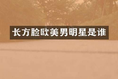长方脸欧美男明星是谁