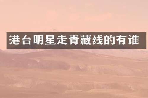 港台明星走青藏线的有谁