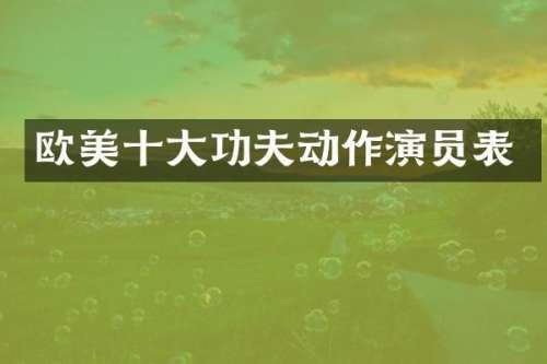 欧美十大功夫动作演员表