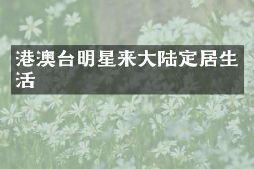 港澳台明星来大陆定居生活