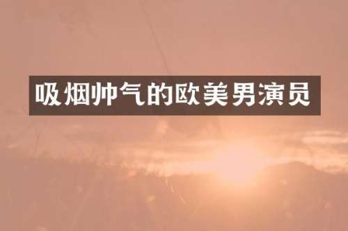 吸烟帅气的欧美男演员