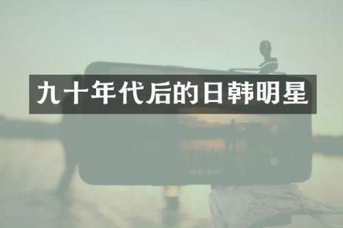 九十年代后的日韩明星