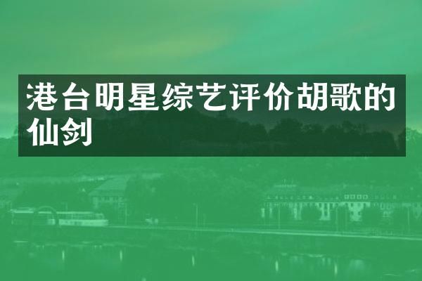 港台明星综艺评价胡歌的仙剑