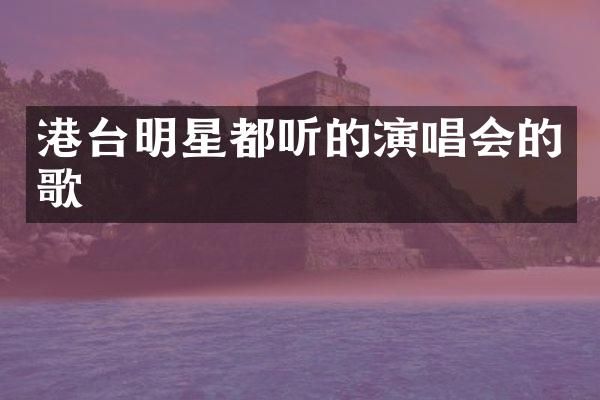 港台明星都听的演唱会的歌