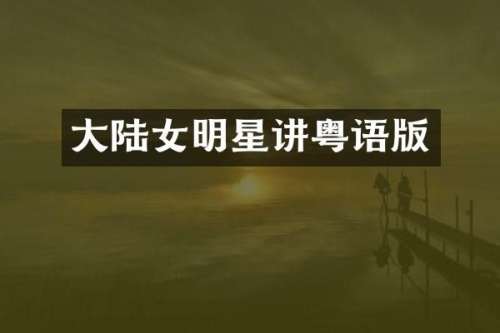 大陆女明星讲粤语版