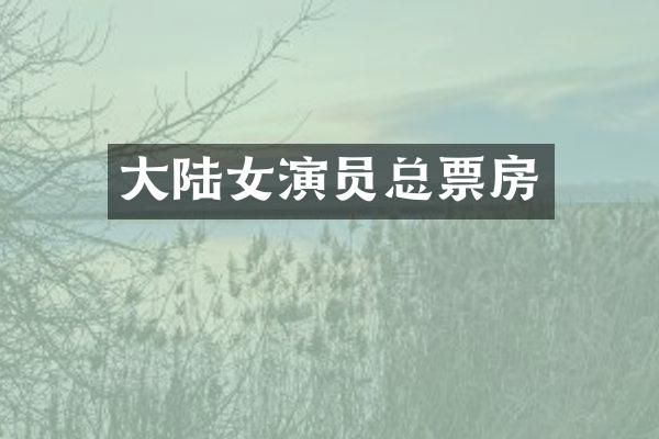 大陆女演员总票房