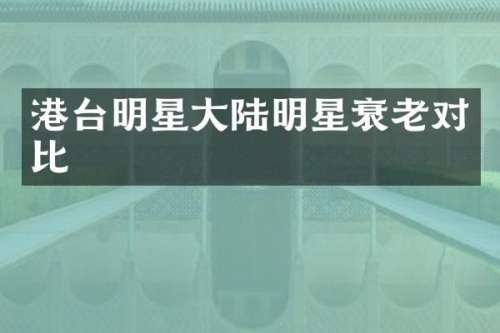 港台明星大陆明星衰老对比