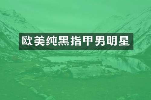 欧美纯黑指甲男明星