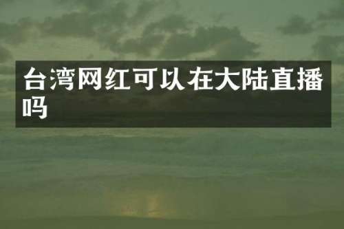 台湾网红可以在大陆直播吗