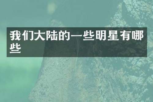 我们大陆的一些明星有哪些