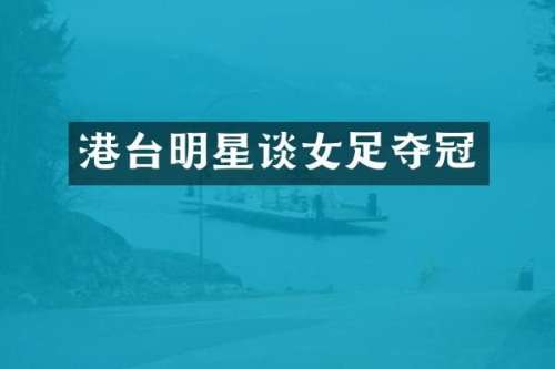 港台明星谈女足夺冠