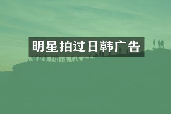 明星拍过日韩广告