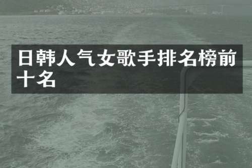 日韩人气女歌手排名榜前十名
